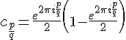 \Large {c_{\frac{p}{q}} = \frac{e^{2\pi i\frac pq}}2\left(1-\frac{e^{2\pi i\frac pq}}2\right)}